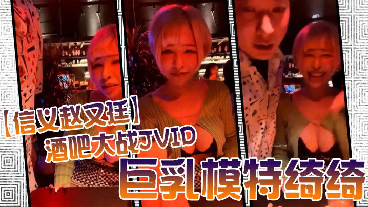 JVID 信义赵又廷酒吧狂干巨乳模特绮绮 回家连爆两炮内射收官